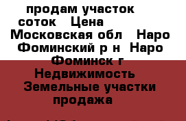 продам участок 8.5 соток › Цена ­ 800 000 - Московская обл., Наро-Фоминский р-н, Наро-Фоминск г. Недвижимость » Земельные участки продажа   